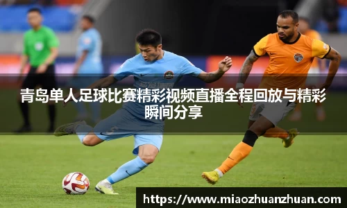 青岛单人足球比赛精彩视频直播全程回放与精彩瞬间分享