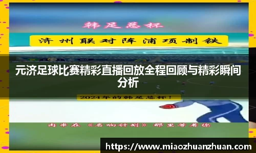 元济足球比赛精彩直播回放全程回顾与精彩瞬间分析