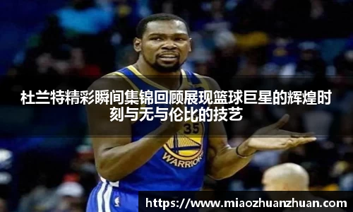 杜兰特精彩瞬间集锦回顾展现篮球巨星的辉煌时刻与无与伦比的技艺